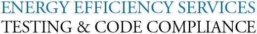 Energy Efficiency Services Testing & Code Compliance. Energy Efficiency Services Testing & Code Compliance.